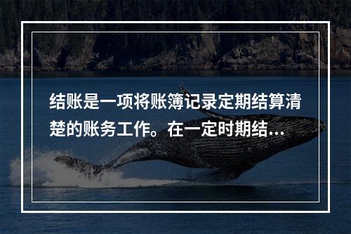 结账是一项将账簿记录定期结算清楚的账务工作。在一定时期结束，