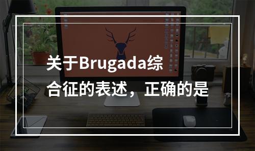 关于Brugada综合征的表述，正确的是