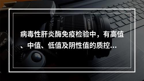 病毒性肝炎酶免疫检验中，有高值、中值、低值及阴性值的质控物，