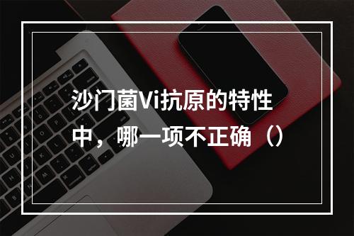 沙门菌Vi抗原的特性中，哪一项不正确（）