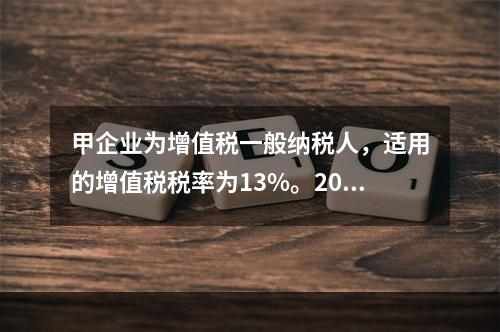 甲企业为增值税一般纳税人，适用的增值税税率为13%。2019