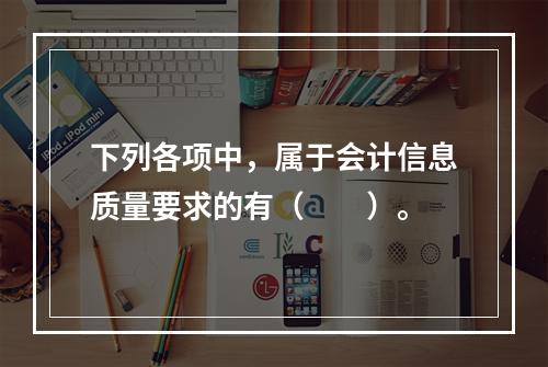 下列各项中，属于会计信息质量要求的有（　　）。