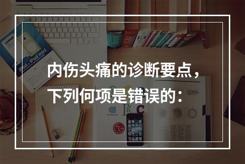 内伤头痛的诊断要点，下列何项是错误的：