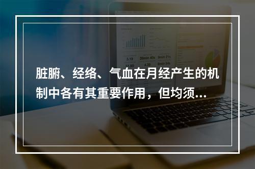 脏腑、经络、气血在月经产生的机制中各有其重要作用，但均须通过