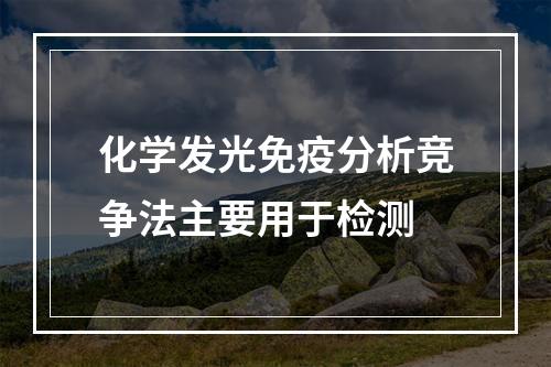 化学发光免疫分析竞争法主要用于检测