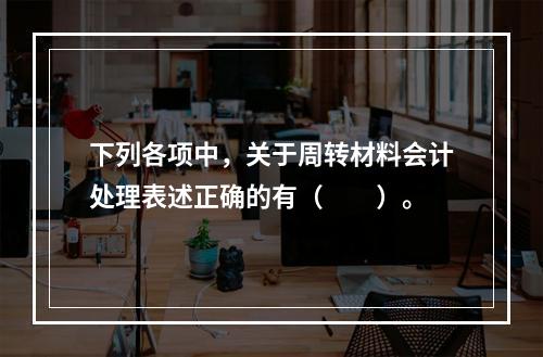 下列各项中，关于周转材料会计处理表述正确的有（　　）。