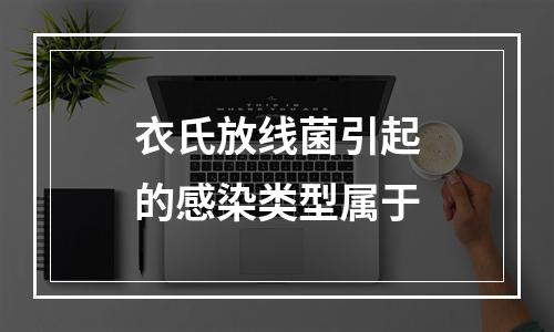 衣氏放线菌引起的感染类型属于