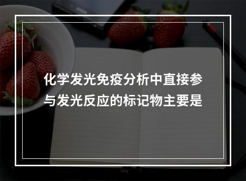 化学发光免疫分析中直接参与发光反应的标记物主要是