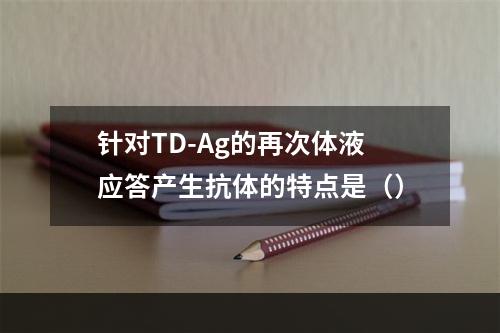 针对TD-Ag的再次体液应答产生抗体的特点是（）