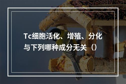 Tc细胞活化、增殖、分化与下列哪种成分无关（）