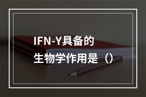 IFN-Y具备的生物学作用是（）