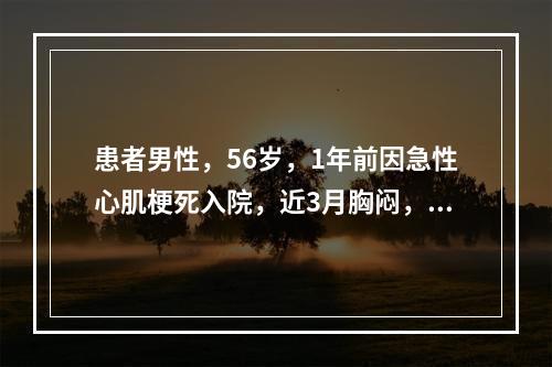 患者男性，56岁，1年前因急性心肌梗死入院，近3月胸闷，查心