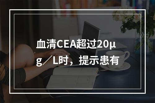 血清CEA超过20μg／L时，提示患有