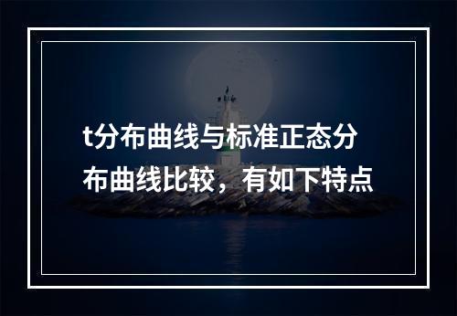 t分布曲线与标准正态分布曲线比较，有如下特点