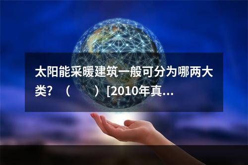 太阳能采暖建筑一般可分为哪两大类？（　　）[2010年真题