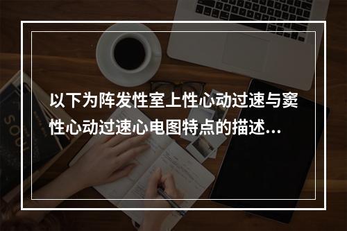 以下为阵发性室上性心动过速与窦性心动过速心电图特点的描述，不