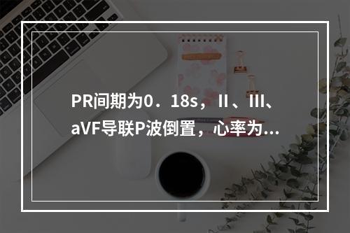 PR间期为0．18s，Ⅱ、Ⅲ、aVF导联P波倒置，心率为13