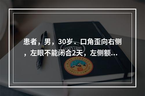 患者，男，30岁．口角歪向右侧，左眼不能闭合2天，左侧额纹消