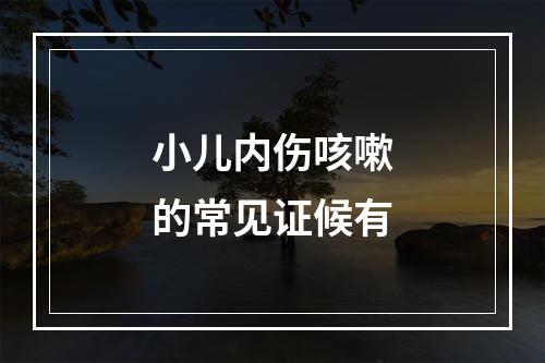 小儿内伤咳嗽的常见证候有