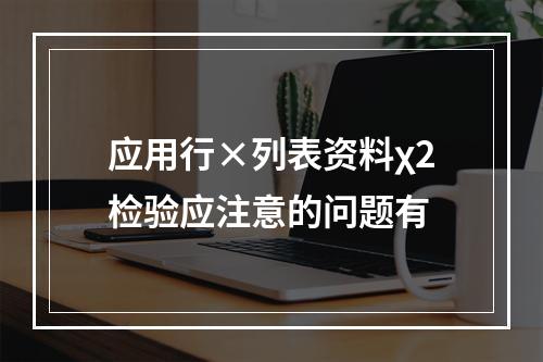 应用行×列表资料χ2检验应注意的问题有