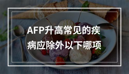 AFP升高常见的疾病应除外以下哪项