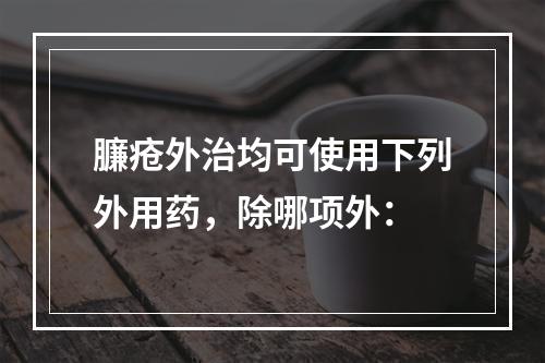 臁疮外治均可使用下列外用药，除哪项外：