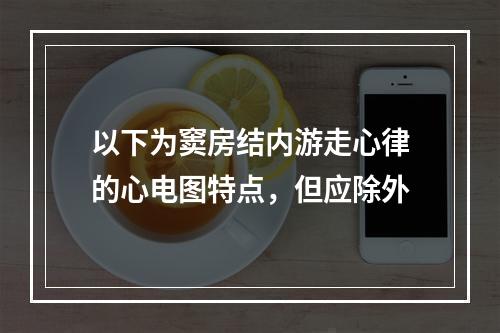 以下为窦房结内游走心律的心电图特点，但应除外