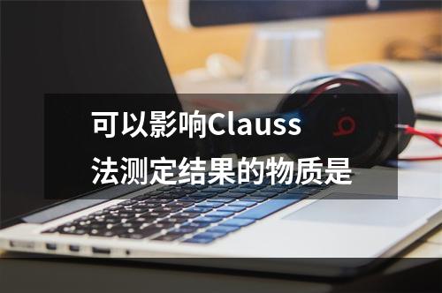 可以影响Clauss法测定结果的物质是