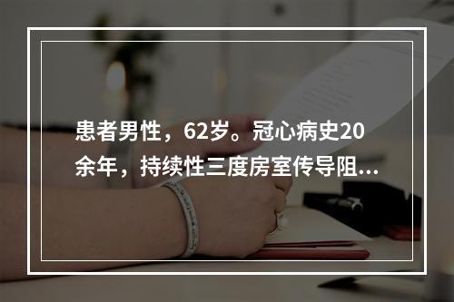 患者男性，62岁。冠心病史20余年，持续性三度房室传导阻滞。