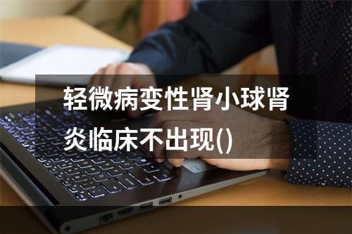 轻微病变性肾小球肾炎临床不出现()