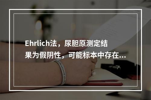 Ehrlich法，尿胆原测定结果为假阴性，可能标本中存在（）