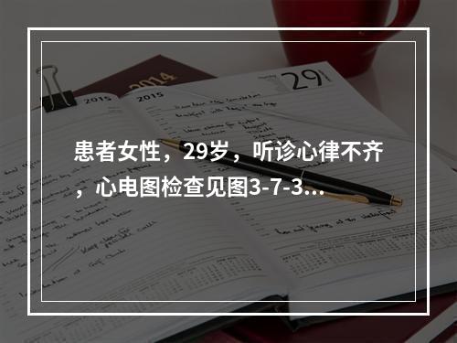 患者女性，29岁，听诊心律不齐，心电图检查见图3-7-3，应