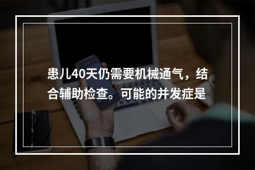 患儿40天仍需要机械通气，结合辅助检查。可能的并发症是