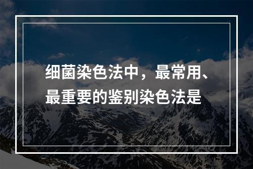 细菌染色法中，最常用、最重要的鉴别染色法是