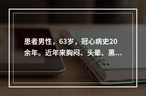 患者男性，63岁，冠心病史20余年。近年来胸闷、头晕、黑矇，