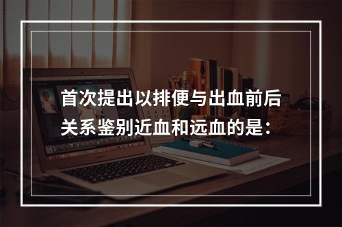 首次提出以排便与出血前后关系鉴别近血和远血的是：