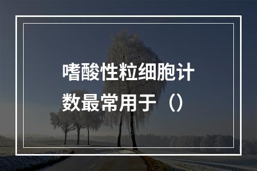 嗜酸性粒细胞计数最常用于（）