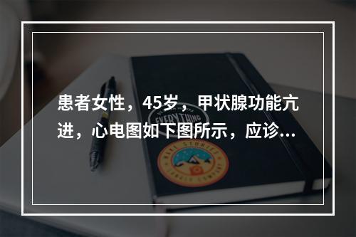 患者女性，45岁，甲状腺功能亢进，心电图如下图所示，应诊断为