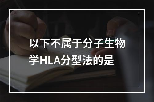 以下不属于分子生物学HLA分型法的是