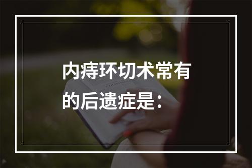 内痔环切术常有的后遗症是：