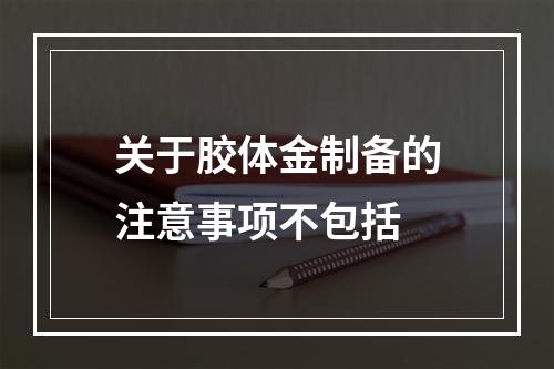 关于胶体金制备的注意事项不包括