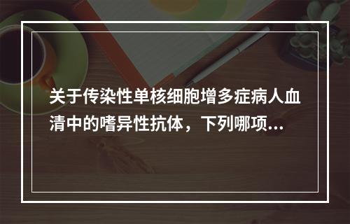 关于传染性单核细胞增多症病人血清中的嗜异性抗体，下列哪项是错