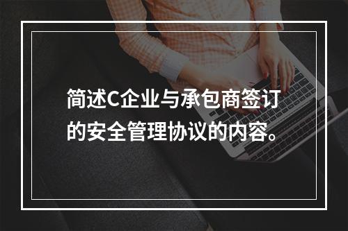 简述C企业与承包商签订的安全管理协议的内容。