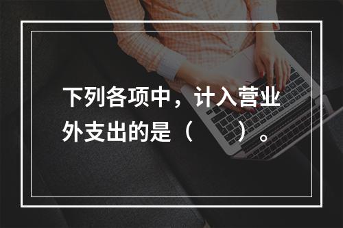 下列各项中，计入营业外支出的是（　　）。