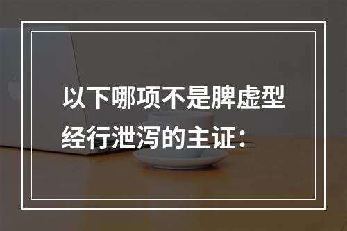 以下哪项不是脾虚型经行泄泻的主证：