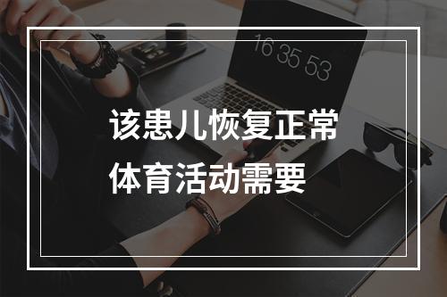 该患儿恢复正常体育活动需要