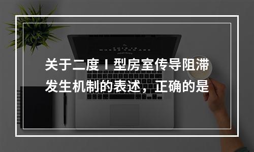 关于二度Ⅰ型房室传导阻滞发生机制的表述，正确的是