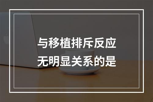 与移植排斥反应无明显关系的是