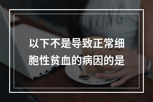 以下不是导致正常细胞性贫血的病因的是