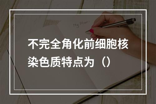 不完全角化前细胞核染色质特点为（）